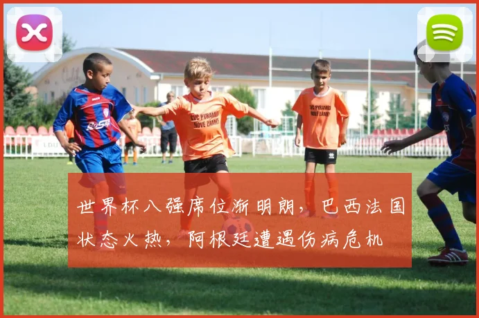 世界杯八强席位渐明朗,巴西法国状态火热,阿根廷遭遇伤病危机